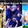 10 Best Soccer Anime to Stream in the US: Blue Lock, Aoashi and 8 More